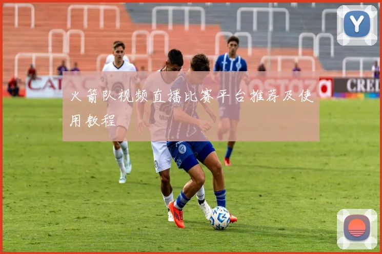 火箭队视频直播比赛平台推荐及使用教程