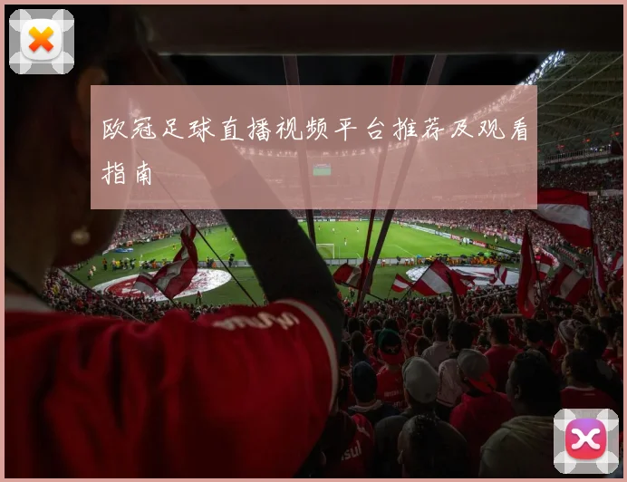 欧冠足球直播视频平台推荐及观看指南