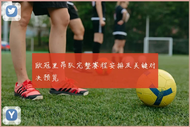 欧冠里昂队完整赛程安排及关键对决预览