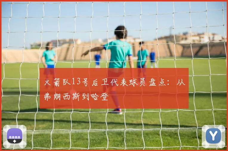 火箭队13号后卫代表球员盘点：从弗朗西斯到哈登