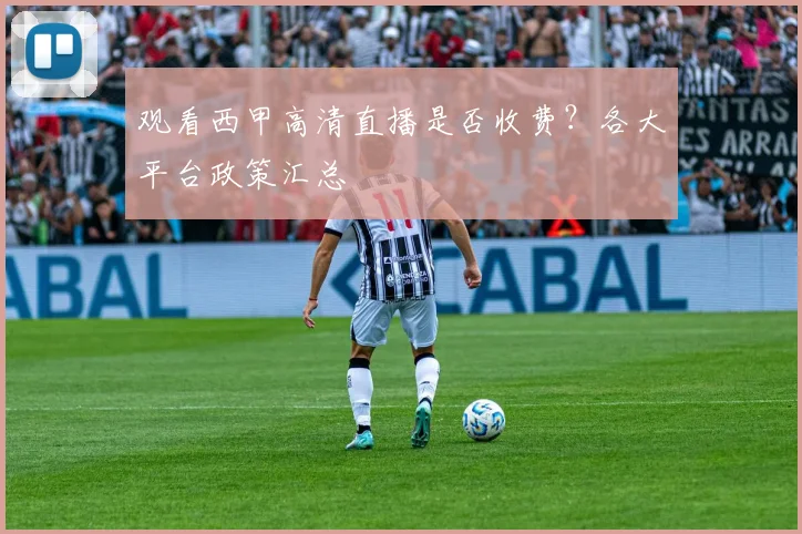 观看西甲高清直播是否收费?各大平台政策汇总