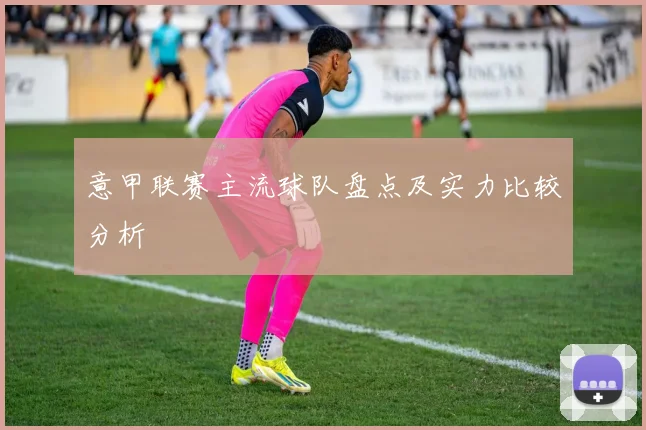 意甲联赛主流球队盘点及实力比较分析