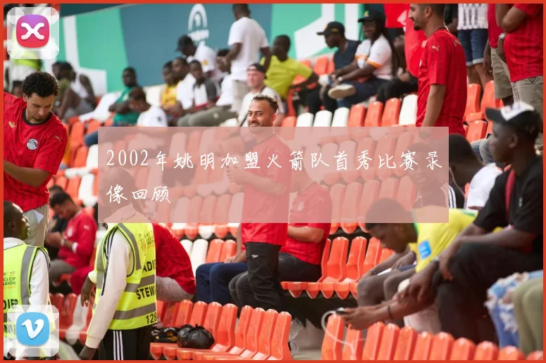 2002年姚明加盟火箭队首秀比赛录像回顾