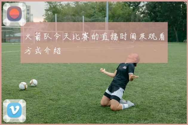 火箭队今天比赛的直播时间及观看方式介绍