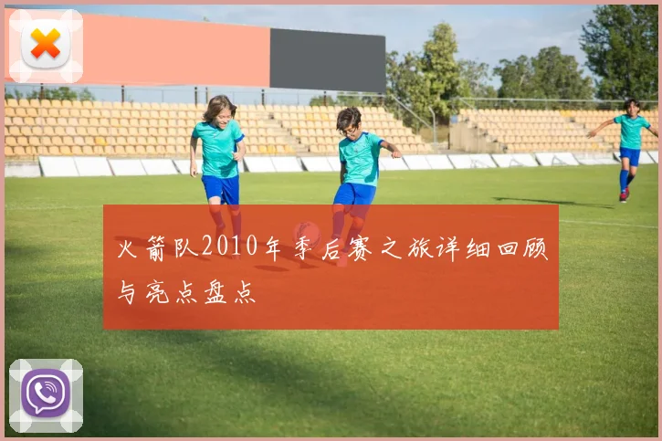 火箭队2010年季后赛之旅详细回顾与亮点盘点