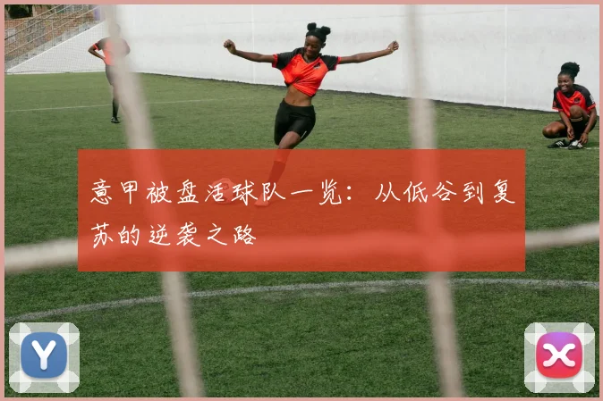 意甲被盘活球队一览：从低谷到复苏的逆袭之路